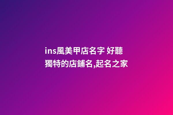 ins風美甲店名字 好聽獨特的店鋪名,起名之家